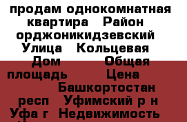  продам однокомнатная квартира › Район ­ орджоникидзевский › Улица ­ Кольцевая › Дом ­ 119 › Общая площадь ­ 40 › Цена ­ 1 500 000 - Башкортостан респ., Уфимский р-н, Уфа г. Недвижимость » Квартиры продажа   